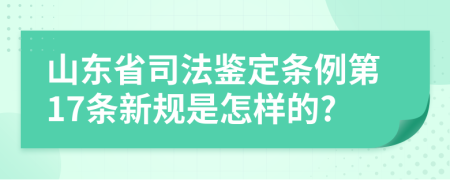 山东省司法鉴定条例第17条新规是怎样的?