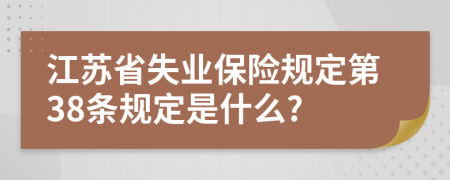江苏省失业保险规定第38条规定是什么?