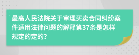 最高人民法院关于审理买卖合同纠纷案件适用法律问题的解释第37条是怎样规定的定的？