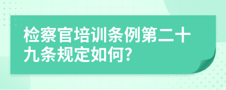 检察官培训条例第二十九条规定如何?