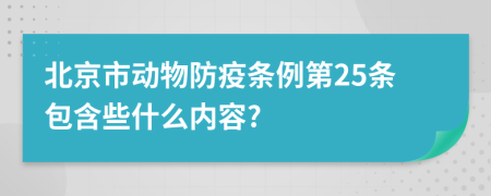 北京市动物防疫条例第25条包含些什么内容?