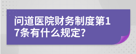 问道医院财务制度第17条有什么规定？