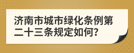 济南市城市绿化条例第二十三条规定如何？