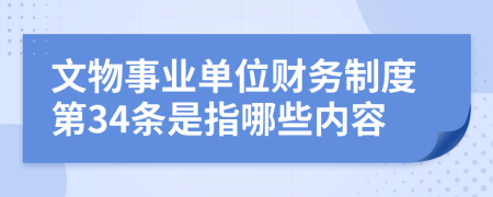 文物事业单位财务制度第34条是指哪些内容