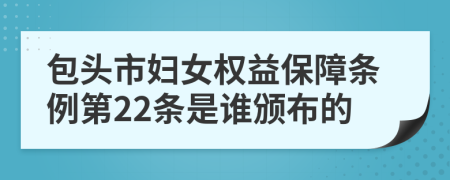 包头市妇女权益保障条例第22条是谁颁布的