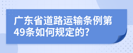 广东省道路运输条例第49条如何规定的?