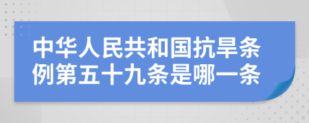 中华人民共和国抗旱条例第五十九条是哪一条