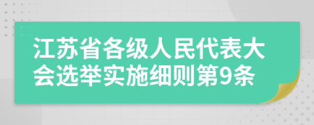 江苏省各级人民代表大会选举实施细则第9条