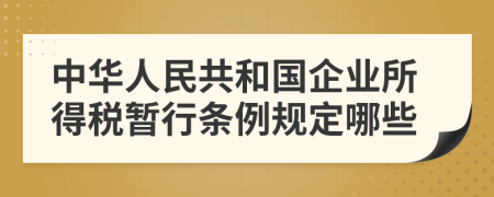 中华人民共和国企业所得税暂行条例规定哪些