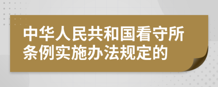 中华人民共和国看守所条例实施办法规定的