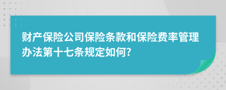 财产保险公司保险条款和保险费率管理办法第十七条规定如何?