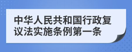 中华人民共和国行政复议法实施条例第一条