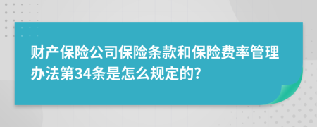 财产保险公司保险条款和保险费率管理办法第34条是怎么规定的?