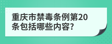 重庆市禁毒条例第20条包括哪些内容?