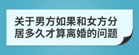 关于男方如果和女方分居多久才算离婚的问题