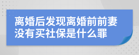 离婚后发现离婚前前妻没有买社保是什么罪