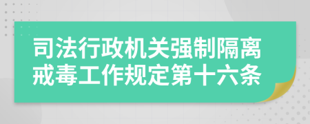 司法行政机关强制隔离戒毒工作规定第十六条