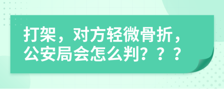 打架，对方轻微骨折，公安局会怎么判？？？