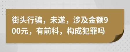 街头行骗，未遂，涉及金额900元，有前科，构成犯罪吗