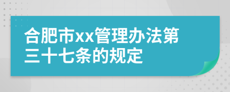 合肥市xx管理办法第三十七条的规定