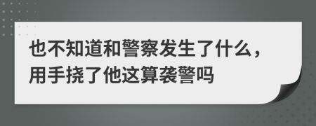 也不知道和警察发生了什么，用手挠了他这算袭警吗