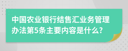 中国农业银行结售汇业务管理办法第5条主要内容是什么?