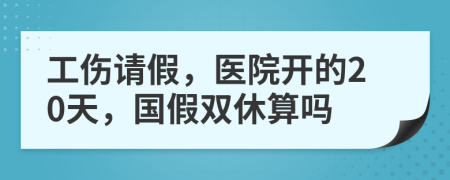 工伤请假，医院开的20天，国假双休算吗