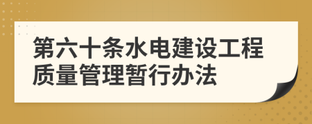 第六十条水电建设工程质量管理暂行办法