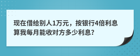 现在借给别人1万元，按银行4倍利息算我每月能收对方多少利息？