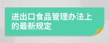 进出口食品管理办法上的最新规定