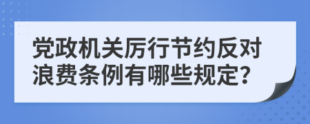 党政机关厉行节约反对浪费条例有哪些规定？