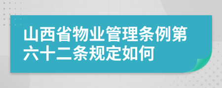 山西省物业管理条例第六十二条规定如何