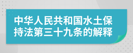 中华人民共和国水土保持法第三十九条的解释