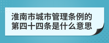 淮南市城市管理条例的第四十四条是什么意思