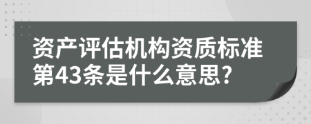 资产评估机构资质标准第43条是什么意思?