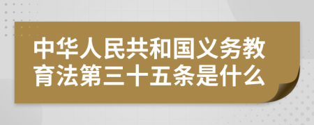 中华人民共和国义务教育法第三十五条是什么