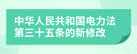 中华人民共和国电力法第三十五条的新修改