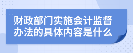 财政部门实施会计监督办法的具体内容是什么