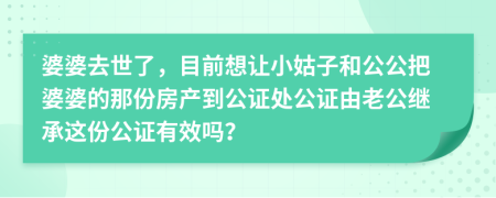 婆婆去世了，目前想让小姑子和公公把婆婆的那份房产到公证处公证由老公继承这份公证有效吗？