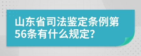 山东省司法鉴定条例第56条有什么规定？