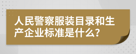 人民警察服装目录和生产企业标准是什么？