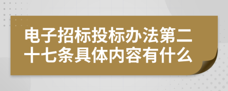 电子招标投标办法第二十七条具体内容有什么