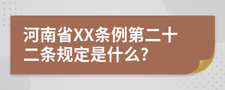 河南省XX条例第二十二条规定是什么?