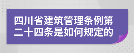 四川省建筑管理条例第二十四条是如何规定的