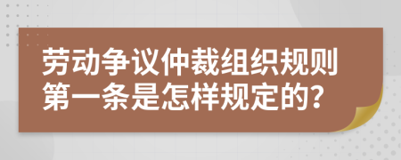 劳动争议仲裁组织规则第一条是怎样规定的？