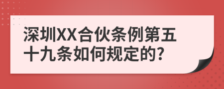 深圳XX合伙条例第五十九条如何规定的?