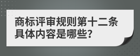 商标评审规则第十二条具体内容是哪些？