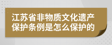 江苏省非物质文化遗产保护条例是怎么保护的