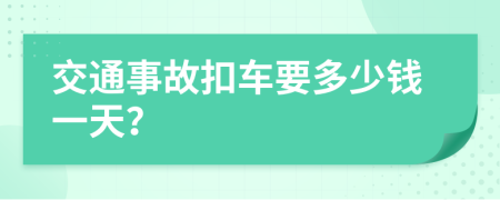 交通事故扣车要多少钱一天？