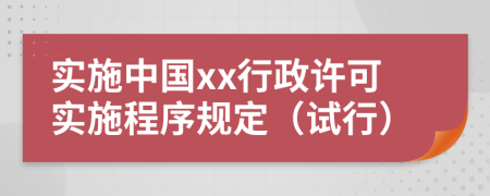 实施中国xx行政许可实施程序规定（试行）